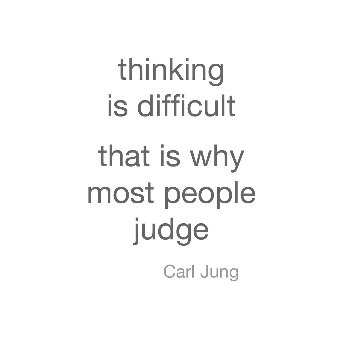 Thinking is difficult. That is why most people judge. – Carl Jung