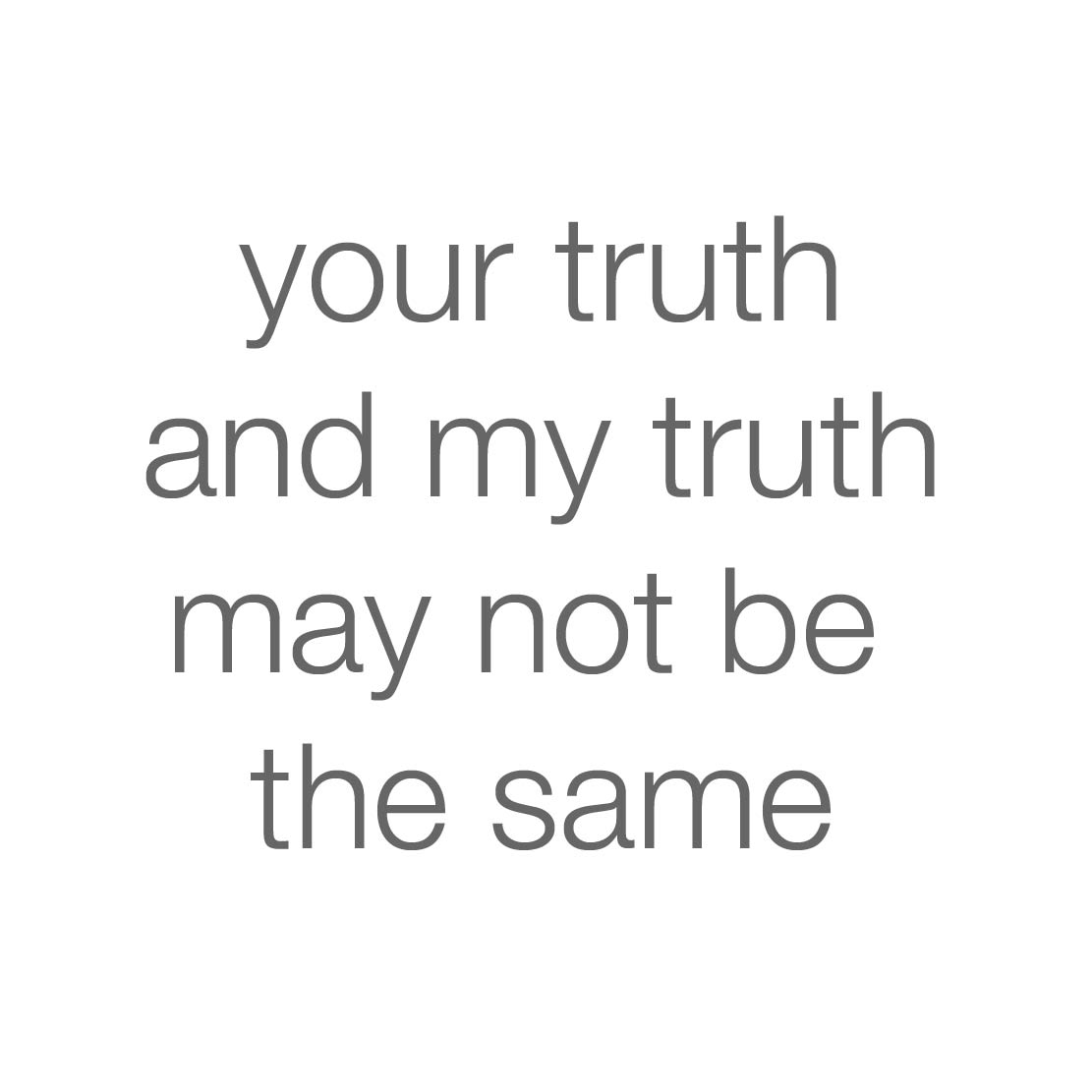 your truth and my truth may not be the same